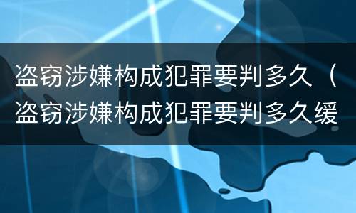 盗窃涉嫌构成犯罪要判多久（盗窃涉嫌构成犯罪要判多久缓刑）