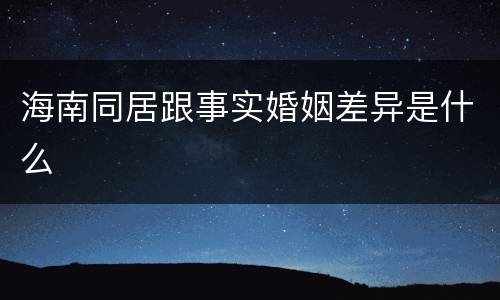 海南同居跟事实婚姻差异是什么
