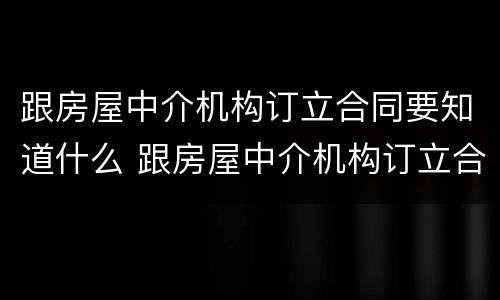 跟房屋中介机构订立合同要知道什么 跟房屋中介机构订立合同要知道什么问题