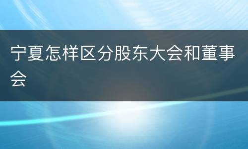 宁夏怎样区分股东大会和董事会