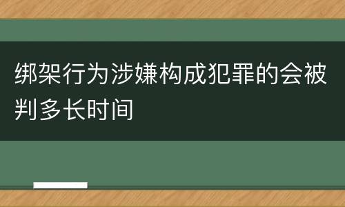 绑架行为涉嫌构成犯罪的会被判多长时间