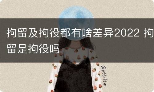 拘留及拘役都有啥差异2022 拘留是拘役吗