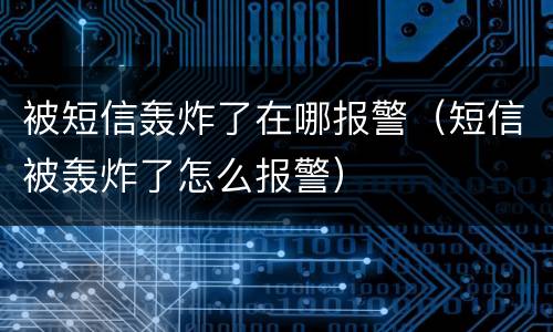 被短信轰炸了在哪报警（短信被轰炸了怎么报警）
