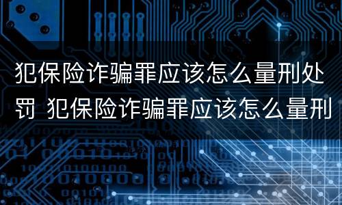 犯保险诈骗罪应该怎么量刑处罚 犯保险诈骗罪应该怎么量刑处罚呢