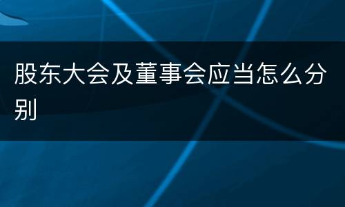 股东大会及董事会应当怎么分别