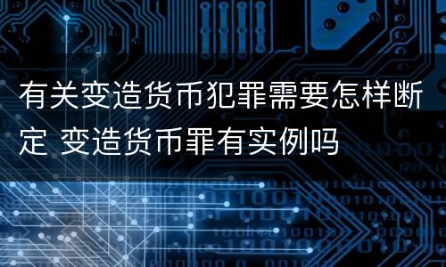 有关变造货币犯罪需要怎样断定 变造货币罪有实例吗