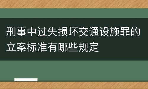 刑事中过失损坏交通设施罪的立案标准有哪些规定