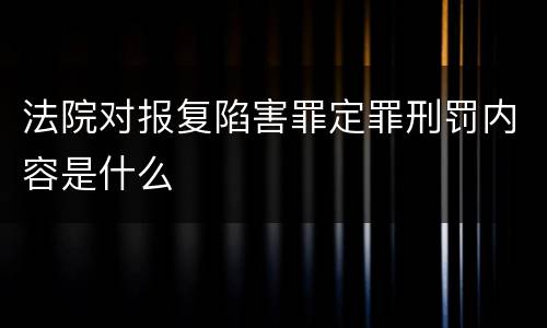 法院对报复陷害罪定罪刑罚内容是什么