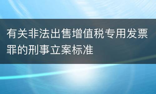 有关非法出售增值税专用发票罪的刑事立案标准