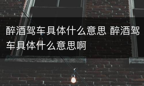 醉酒驾车具体什么意思 醉酒驾车具体什么意思啊