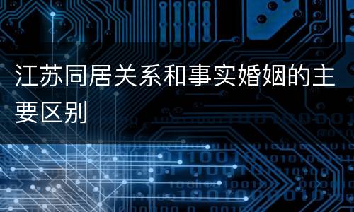 江苏同居关系和事实婚姻的主要区别