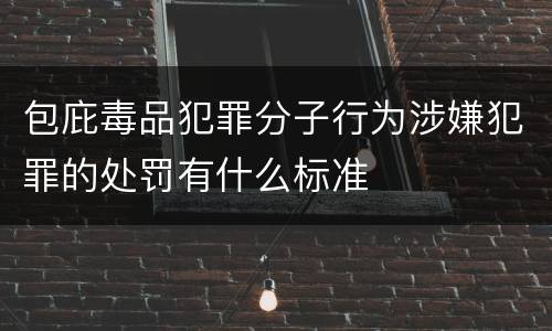 包庇毒品犯罪分子行为涉嫌犯罪的处罚有什么标准