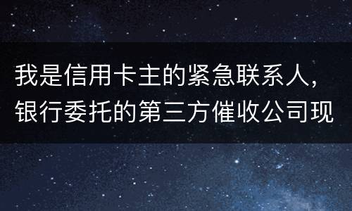 我是信用卡主的紧急联系人，银行委托的第三方催收公司现在恐吓侵扰我，我应该要怎样办
