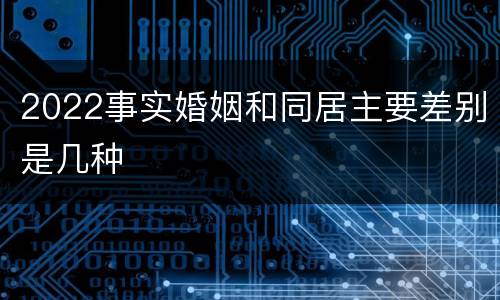 2022事实婚姻和同居主要差别是几种