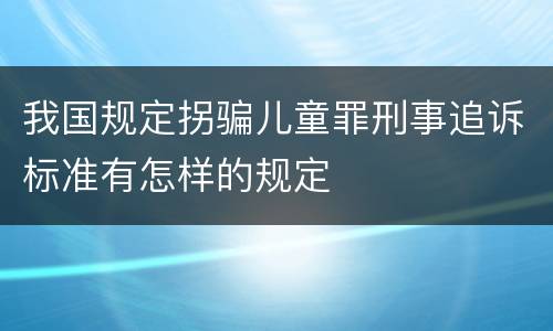 我国规定拐骗儿童罪刑事追诉标准有怎样的规定