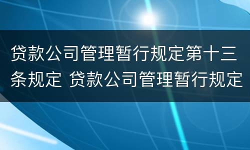 贷款公司管理暂行规定第十三条规定 贷款公司管理暂行规定第十三条规定是什么