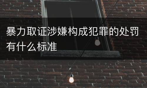 暴力取证涉嫌构成犯罪的处罚有什么标准