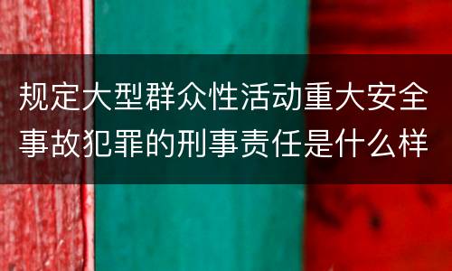 规定大型群众性活动重大安全事故犯罪的刑事责任是什么样的