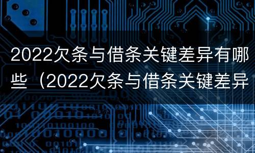 2022欠条与借条关键差异有哪些（2022欠条与借条关键差异有哪些方面）
