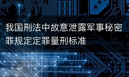 我国刑法中故意泄露军事秘密罪规定定罪量刑标准