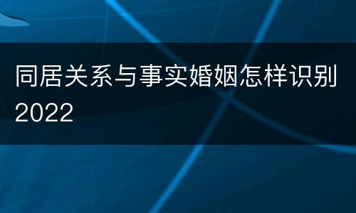 同居关系与事实婚姻怎样识别2022