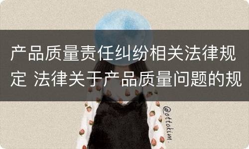 产品质量责任纠纷相关法律规定 法律关于产品质量问题的规定