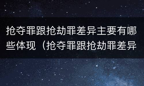 抢夺罪跟抢劫罪差异主要有哪些体现（抢夺罪跟抢劫罪差异主要有哪些体现）