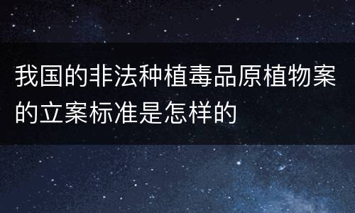 我国的非法种植毒品原植物案的立案标准是怎样的