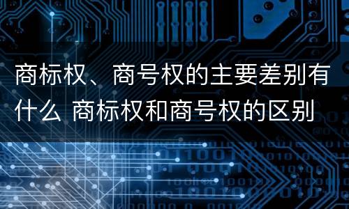 商标权、商号权的主要差别有什么 商标权和商号权的区别