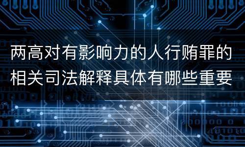 两高对有影响力的人行贿罪的相关司法解释具体有哪些重要规定
