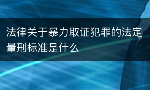 法律关于暴力取证犯罪的法定量刑标准是什么