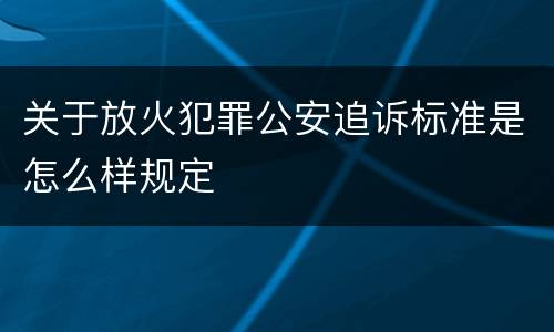 关于放火犯罪公安追诉标准是怎么样规定