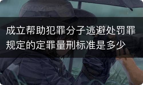 成立帮助犯罪分子逃避处罚罪规定的定罪量刑标准是多少