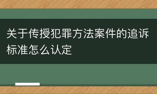 关于传授犯罪方法案件的追诉标准怎么认定