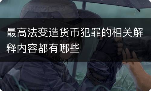 最高法变造货币犯罪的相关解释内容都有哪些