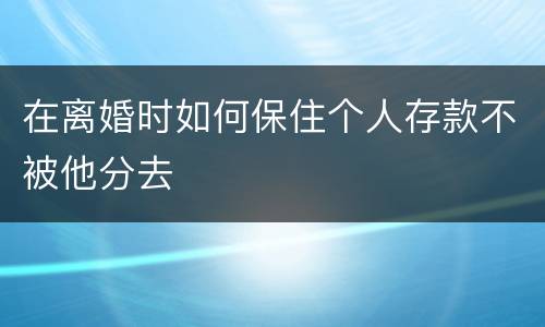 在离婚时如何保住个人存款不被他分去