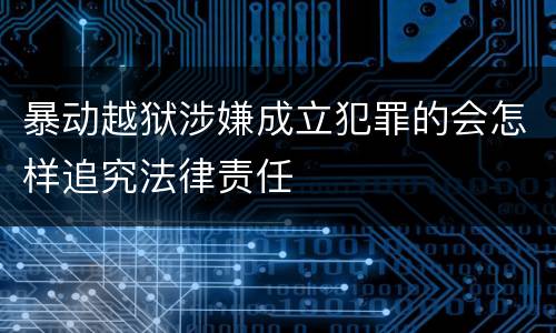 暴动越狱涉嫌成立犯罪的会怎样追究法律责任