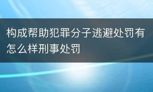 构成帮助犯罪分子逃避处罚有怎么样刑事处罚