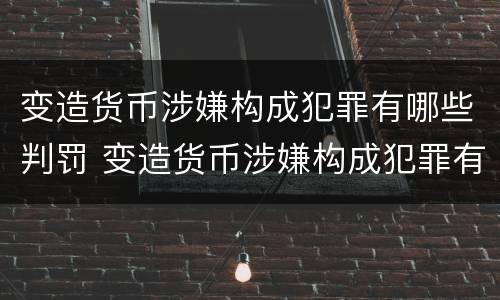 变造货币涉嫌构成犯罪有哪些判罚 变造货币涉嫌构成犯罪有哪些判罚标准