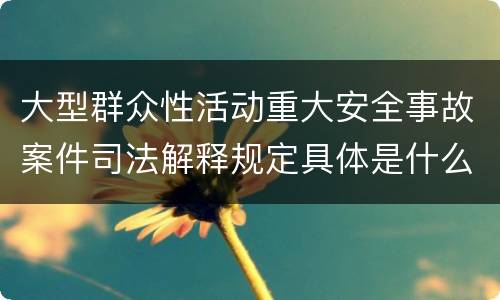 大型群众性活动重大安全事故案件司法解释规定具体是什么