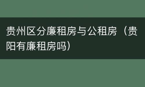 贵州区分廉租房与公租房（贵阳有廉租房吗）