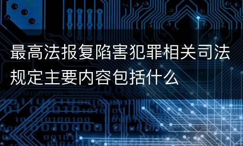 最高法报复陷害犯罪相关司法规定主要内容包括什么