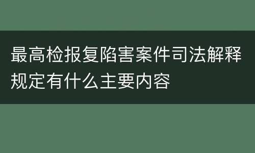 最高检报复陷害案件司法解释规定有什么主要内容
