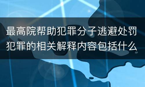 最高院帮助犯罪分子逃避处罚犯罪的相关解释内容包括什么