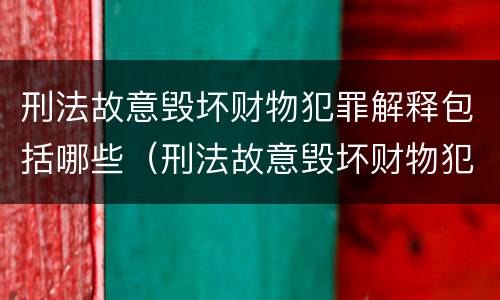 刑法故意毁坏财物犯罪解释包括哪些（刑法故意毁坏财物犯罪解释包括哪些内容）