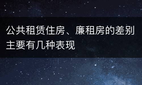 公共租赁住房、廉租房的差别主要有几种表现