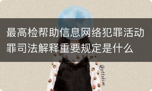最高检帮助信息网络犯罪活动罪司法解释重要规定是什么