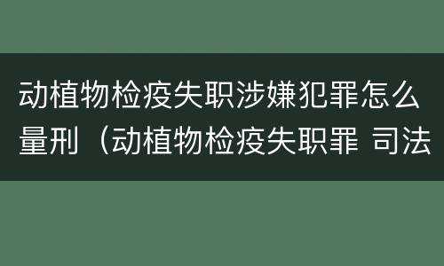 动植物检疫失职涉嫌犯罪怎么量刑（动植物检疫失职罪 司法解释）