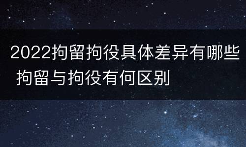 2022拘留拘役具体差异有哪些 拘留与拘役有何区别
