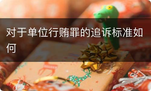 对于单位行贿罪的追诉标准如何